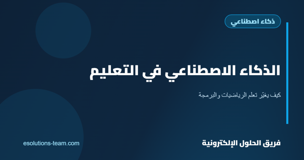 الذكاء الاصطناعي في التعليم: كيف يغيّر طريقة تعلم الطلاب للرياضيات والبرمجة