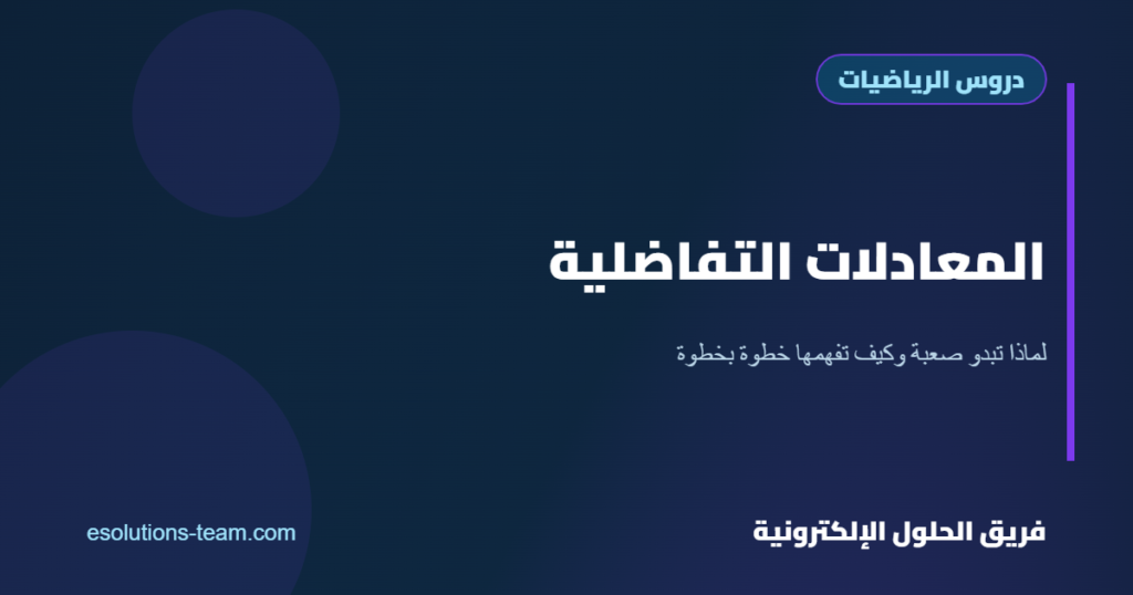 المعادلات التفاضلية: لماذا تبدو صعبة وكيف تفهمها خطوة بخطوة