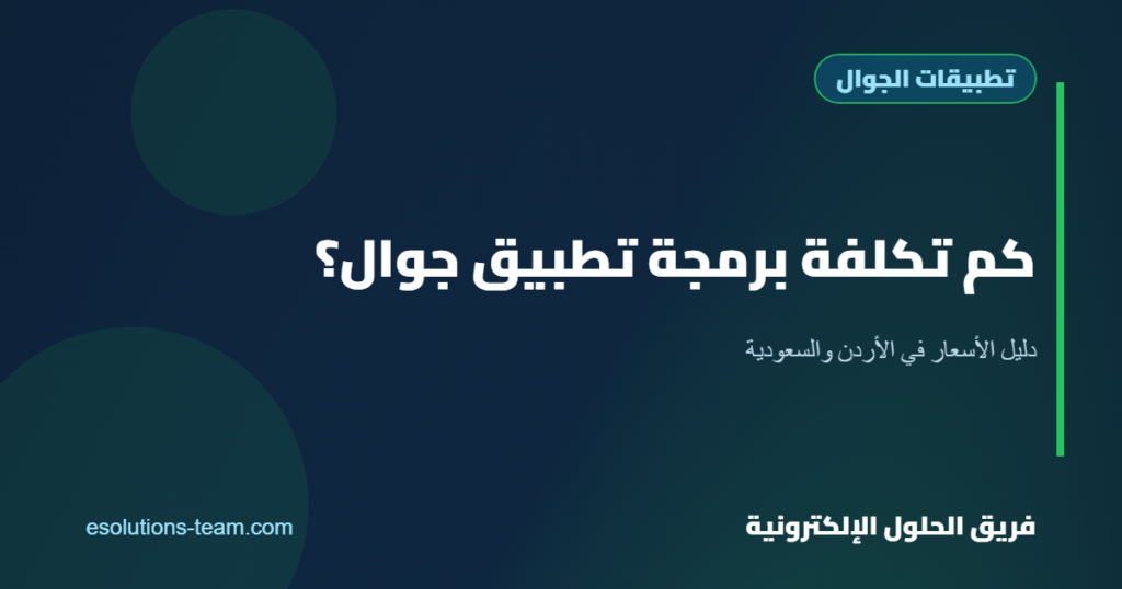 كم تكلفة برمجة تطبيق جوال في الأردن والسعودية؟ دليل الأسعار والعوامل المؤثرة