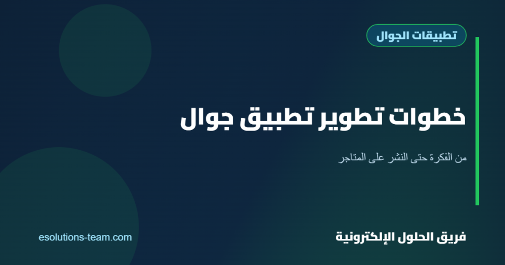 خطوات تطوير تطبيق جوال من الفكرة حتى النشر على المتاجر
