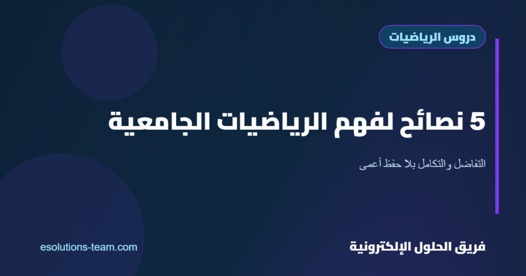 5 نصائح عملية لفهم الرياضيات الجامعية بسهولة (التفاضل والتكامل كمثال)