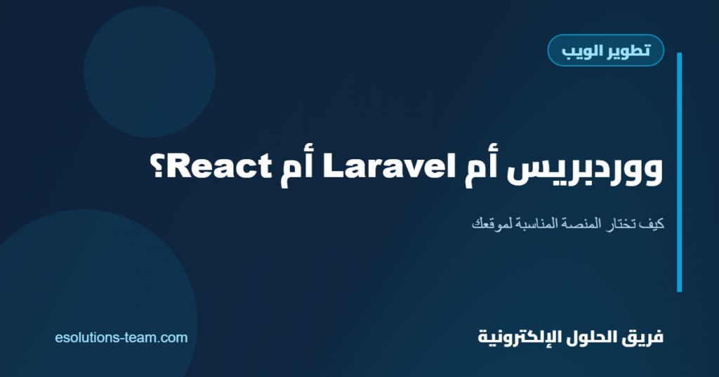 ووردبريس أم Laravel أم React؟ كيف تختار المنصة المناسبة لموقعك